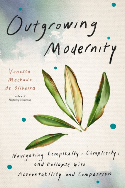 Outgrowing Modernity: Navigating Complexity, Complicity, and Collapse with Accountability and Compassion