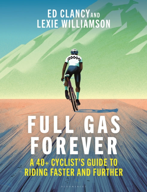 Full Gas Forever: A 40+ Cyclist's Guide to Riding Faster and Further