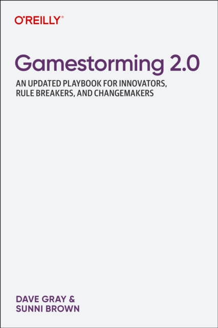 Gamestorming 2.0: An Updated Playbook for Innovators, Rule Breakers, and Changemakers