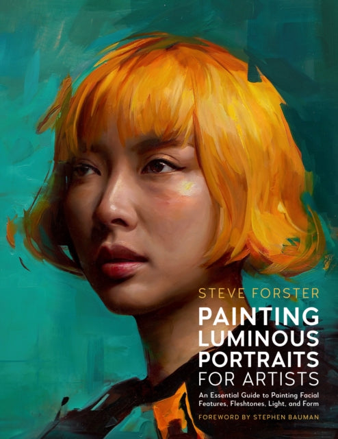 Painting Luminous Portraits for Artists: An Essential Guide to Painting Facial Features, Fleshtones, Light, and Form