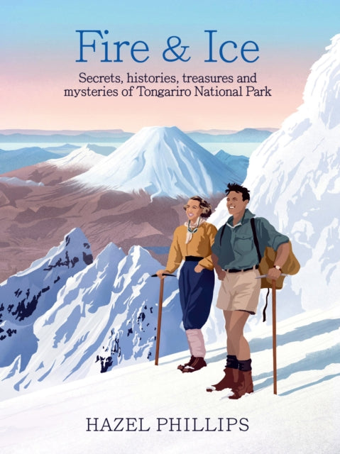 Fire and Ice: Secrets, histories, treasures and mysteries of Tongariro National Park