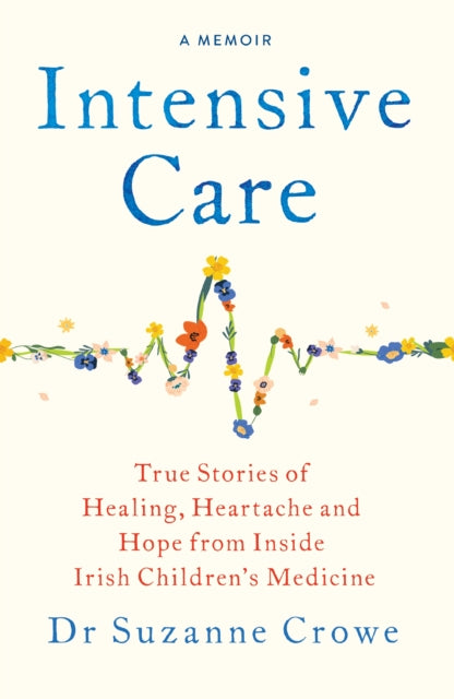 Intensive Care: True Stories of Healing, Heartache and Hope from Inside Irish Children's Medicine