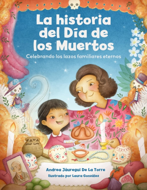La historia del Dia de los Muertos / The Dia de Los Muertos Story: Una celebracion de los lazos familiares eternos / Celebrating the Never-Ending Bonds of Family