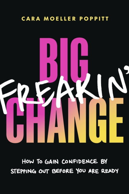Big Freakin’ Change: How to Gain Confidence by Stepping Out Before You Are Ready
