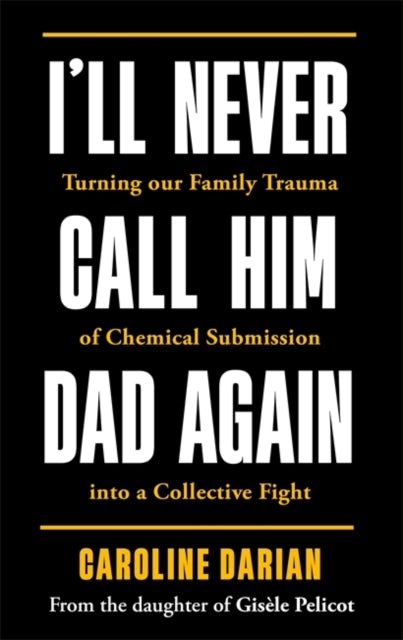 I'll Never Call Him Dad Again: By the daughter of Dominique Pelicot: Turning our family trauma of Chemical Submission into a collective fight
