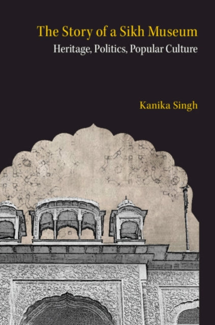 The Story of a Sikh Museum: Heritage, Politics, Popular Culture