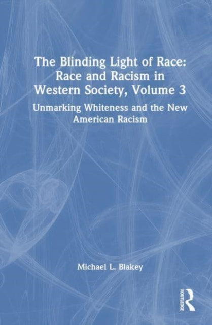 Unmarking Whiteness and the New American Racism: Race and Racism in Western Science and Society, Volume 3