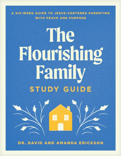 Flourishing Family Study Guide, The: A Six-Week Guide to Jesus-Centered Parenting with Peace and Purpose