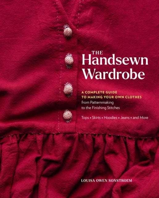 The Handsewn Wardrobe: A Complete Guide to Making Your Own Clothes from Patternmaking to the Finishing Stitches