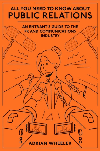 All You Need To Know About Public Relations: An Entrant's Guide to the PR and Communications Industry