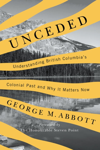 Unceded: Understanding British Columbia's Colonial Past and Why It Matters Now