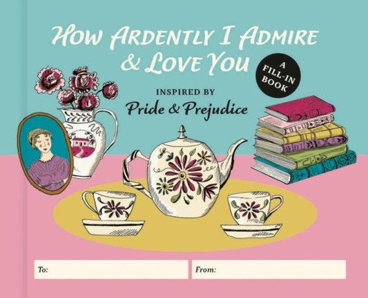 How Ardently I Admire & Love You: A Fill-in Book Inspired by Pride and Prejudice