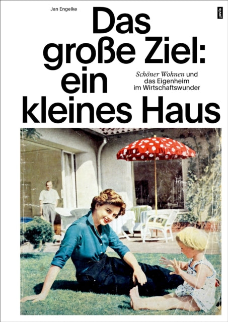 Das große Ziel: ein kleines Haus: Schoner Wohnen und das Eigenheim im Wirtschaftswunder