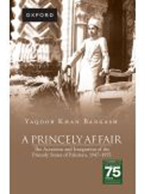 A Princely Affair: The Accession and Integration of the Princely States of Pakistan, 1947–1955
