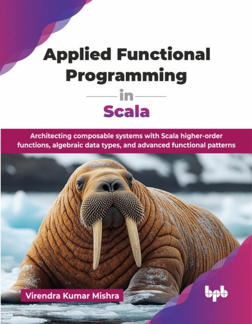 Applied Functional Programming in Scala: Architecting composable systems with Scala higher-order functions, algebraic data types, and advanced functional patterns