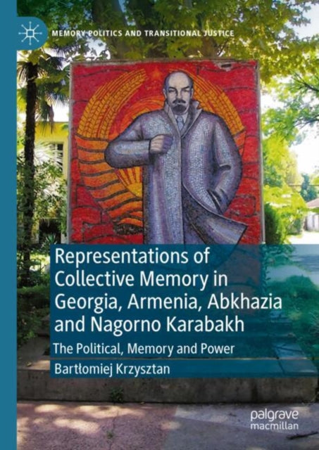 Representations of Collective Memory in Georgia, Armenia, Abkhazia  and Nagorno Karabakh: The Political, Memory and Power