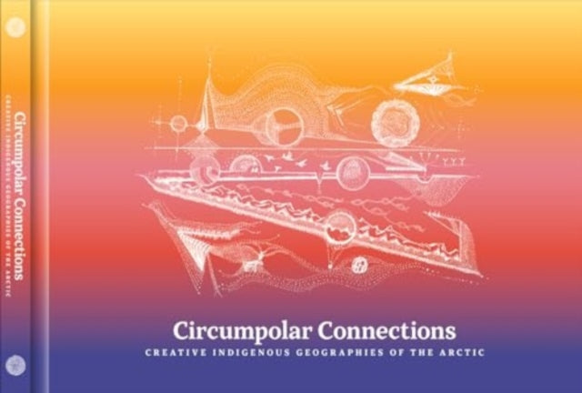 Circumpolar Connections: Creative Indigenous Geographies of the Arctic