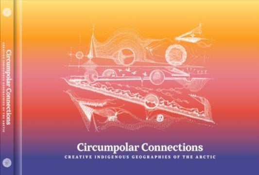 Circumpolar Connections: Creative Indigenous Geographies of the Arctic