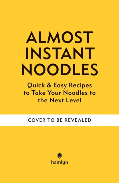 (Almost) Instant Noodles: Quick & Easy Recipes to Take Your Noodles to the Next Level