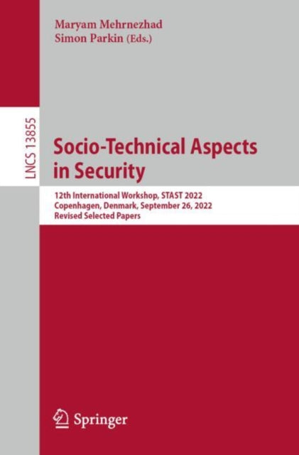Socio-Technical Aspects in Security: 12th International Workshop, STAST 2022, Copenhagen, Denmark, September 29, 2022, Revised Selected Papers