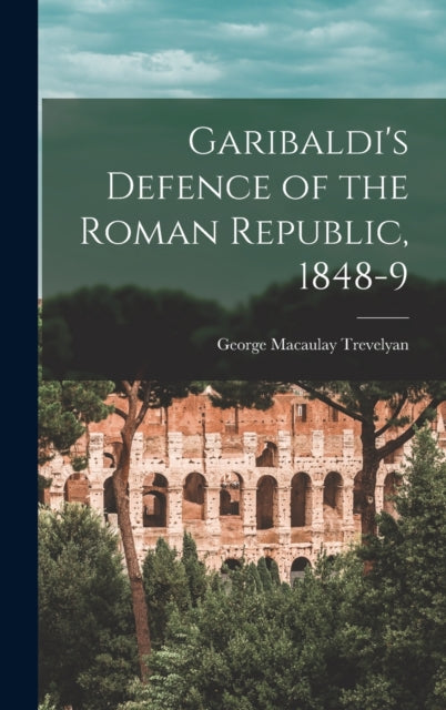 Garibaldi's Defence of the Roman Republic, 1848-9