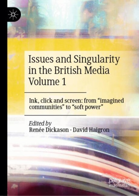 Issues and Singularity in the British Media Volume 1: Ink, click and screen: from "imagined communities" to "soft power"