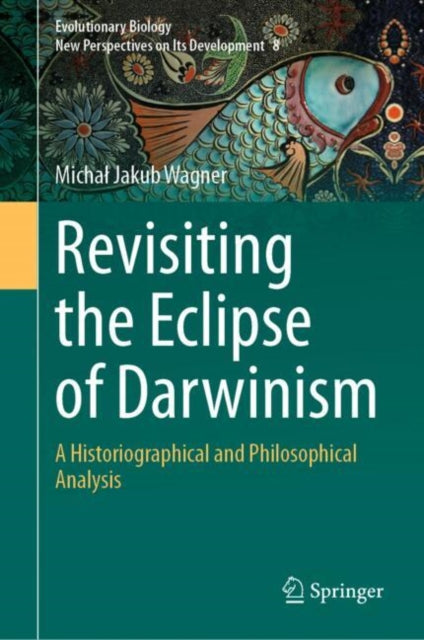 Revisiting the Eclipse of Darwinism: A Historiographical and Philosophical Analysis