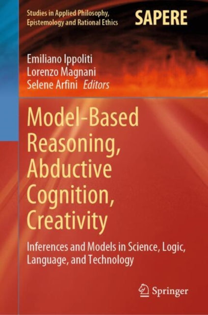 Model-Based Reasoning, Abductive Cognition, Creativity: ?Inferences and Models in Science, Logic, Language, and Technology