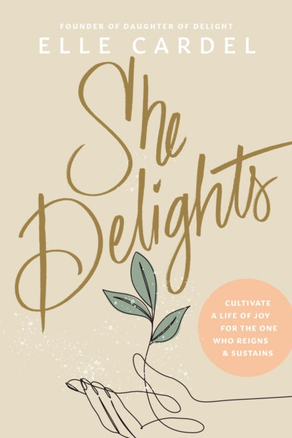 She Delights: Cultivate a Life of Joy for the One Who Reigns & Sustains
