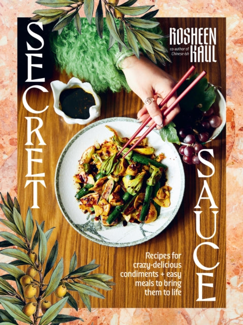 Secret Sauce: Recipes for crazy-delicious condiments + easy meals to bring them to life