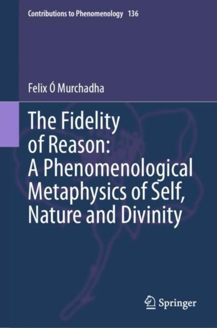 The Fidelity of Reason:  A Phenomenological Metaphysics of Self, Nature and Divinity