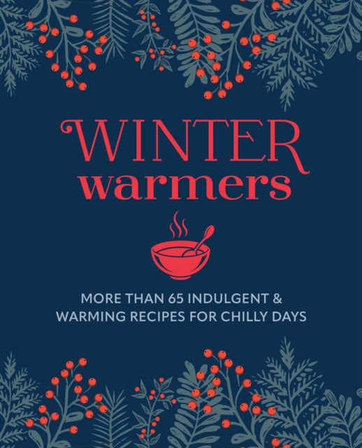 Winter Warmers: More Than 65 Indulgent and Warming Recipes for Chilly Days