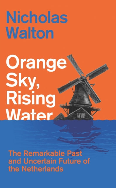 Orange Sky, Rising Water: The Remarkable Past and Uncertain Future of the Netherlands