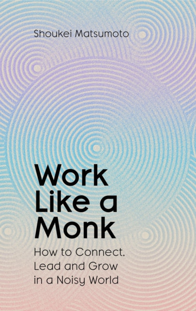 Work Like A Monk: How to Connect, Lead and Grow in a Noisy World
