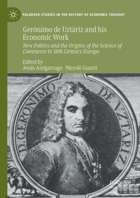 Geronimo de Uztariz and his Economic Work: New Politics and the Origins of the Science of Commerce in 18th Century Europe