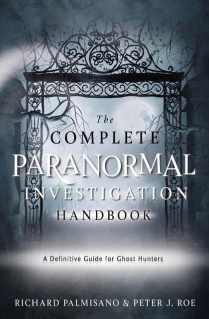Complete Paranormal Investigation Handbook,The: A Definitive Guide for Ghost Hunters