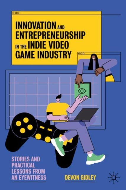 Innovation and Entrepreneurship in the Indie Video Game Industry: Stories and Practical Lessons from an Eyewitness