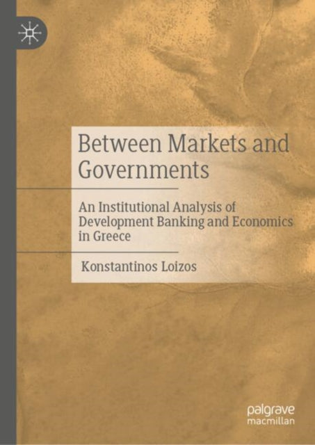 Between Markets and Governments: An Institutional Analysis of Development Banking and Economics in Greece