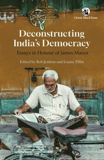 Deconstructing India's Democracy: Essays in Honour of James Manor