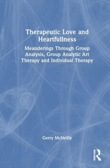 Therapeutic Love and Heartfullness: Meanderings Through Group Analysis, Group Analytic Art Therapy and Individual Therapy