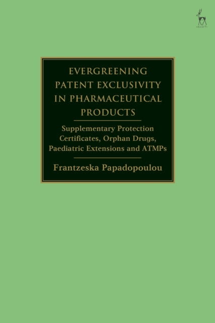 Evergreening Patent Exclusivity in Pharmaceutical Products: Supplementary Protection Certificates, Orphan Drugs, Paediatric Extensions and ATMPs