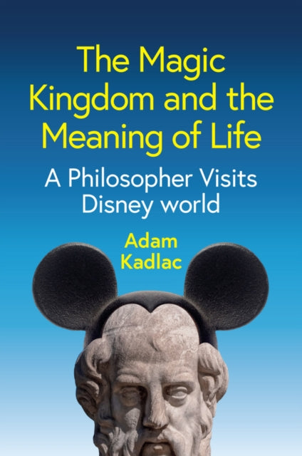 The Magic Kingdom and the Meaning of Life: A Philosopher Visits Disney World