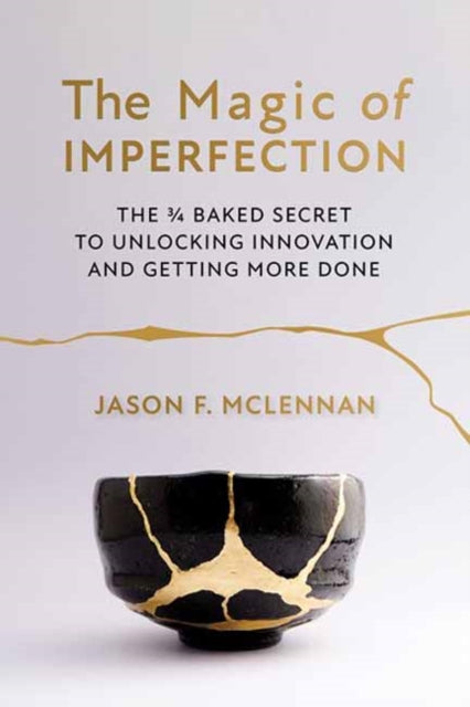 The Magic of Imperfection: The ¾ Baked Secret to Unlocking Innovation and Getting More Done