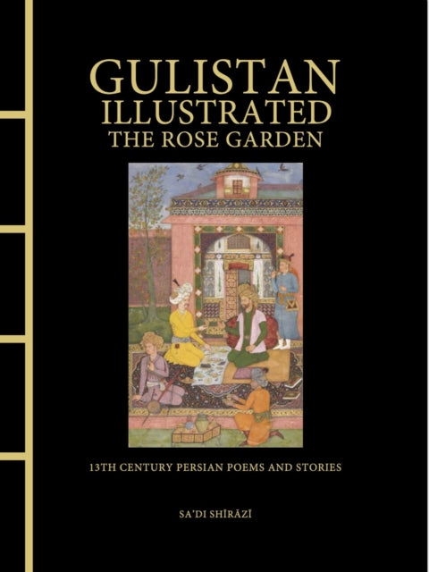Gulistan Illustrated: The Rose Garden: 13th Century Persian Poems and Stories