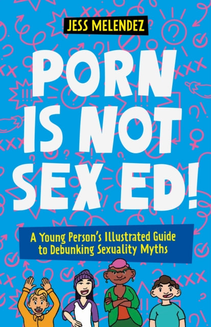 Porn is Not Sex Ed!: A Young Person's Illustrated Guide to Debunking Sexuality Myths