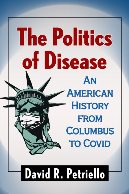 The Politics of Disease: An American History from Columbus to Covid