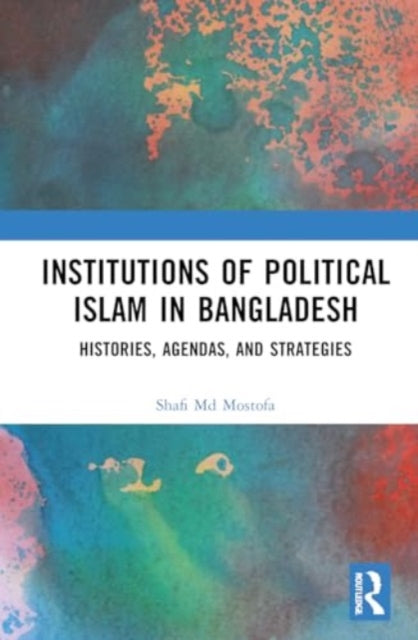 Institutions of Political Islam in Bangladesh: Histories, Agendas, and Strategies