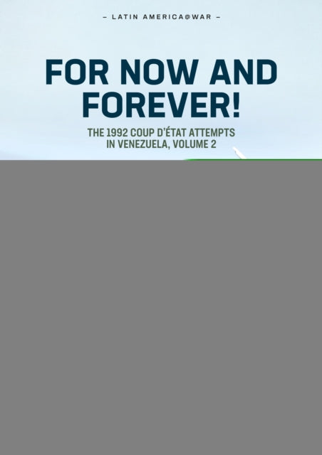 For Now and Forever! The 1992 Coup d’etat Attempts in Venezuela Volume 2: Climax and Aftermath of the 1992 Coup Attempts