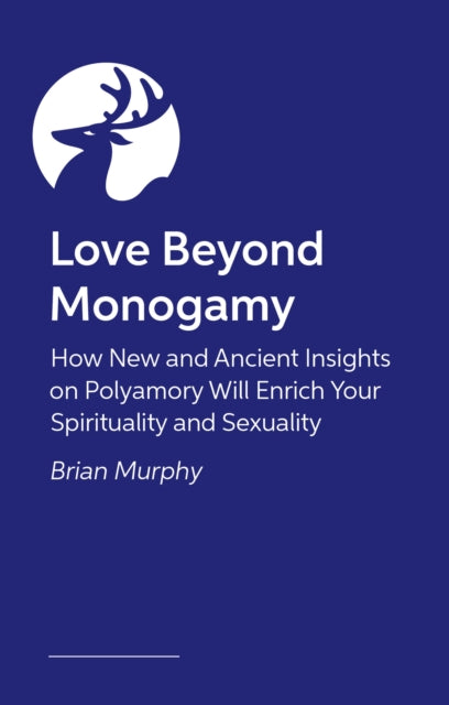 Love Beyond Monogamy: How Polyamory Can Enrich Your Spirituality, Faith, and Relationships