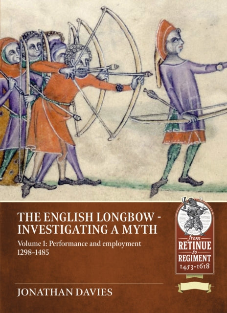 The English Longbow - Investigating a myth Volume 1: Performance and Employment, 1298-1485